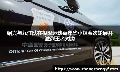 绍兴与九江队在极限运动嘉年华小组赛次轮展开激烈王者对决
