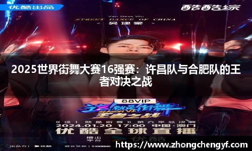 2025世界街舞大赛16强赛：许昌队与合肥队的王者对决之战