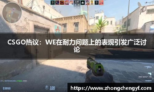 CSGO热议：WE在耐力问题上的表现引发广泛讨论