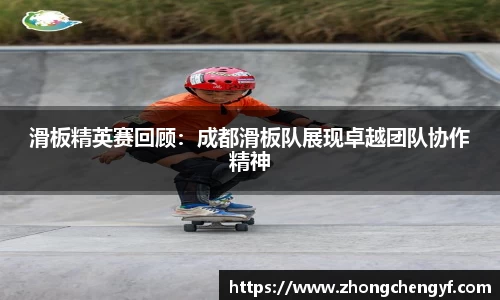 滑板精英赛回顾：成都滑板队展现卓越团队协作精神