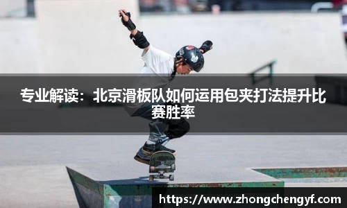 专业解读：北京滑板队如何运用包夹打法提升比赛胜率