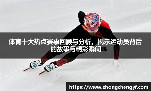 体育十大热点赛事回顾与分析，揭示运动员背后的故事与精彩瞬间