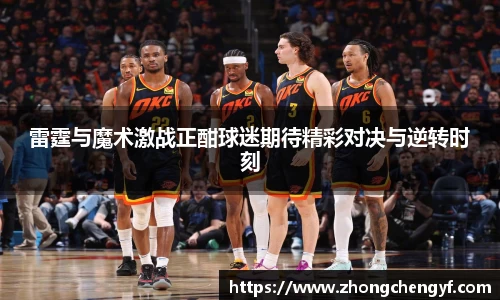 雷霆与魔术激战正酣球迷期待精彩对决与逆转时刻