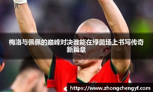 梅洛与佩佩的巅峰对决谁能在绿茵场上书写传奇新篇章