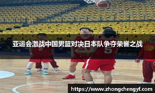 亚运会激战中国男篮对决日本队争夺荣誉之战