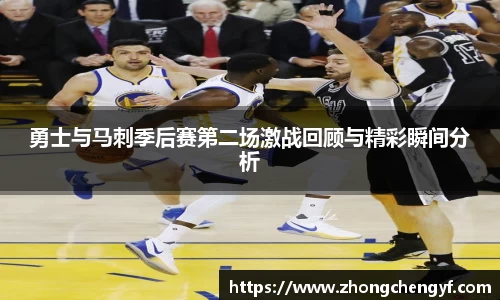 勇士与马刺季后赛第二场激战回顾与精彩瞬间分析